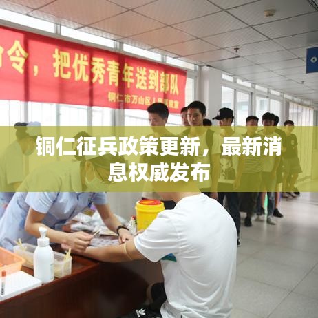 銅仁征兵政策更新，最新消息權威發(fā)布