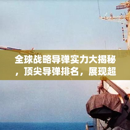 全球戰(zhàn)略導(dǎo)彈實(shí)力大揭秘，頂尖導(dǎo)彈排名，展現(xiàn)超強(qiáng)戰(zhàn)力