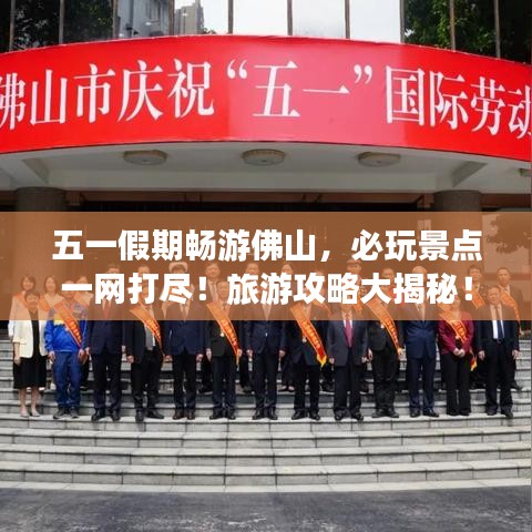 五一假期暢游佛山，必玩景點一網(wǎng)打盡！旅游攻略大揭秘！