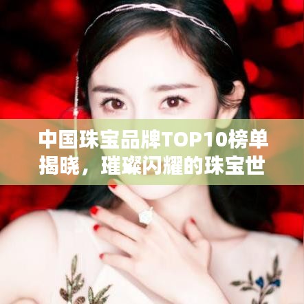 中國珠寶品牌TOP10榜單揭曉，璀璨閃耀的珠寶世界獨家揭秘！