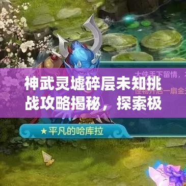 神武靈墟碎層未知挑戰(zhàn)攻略揭秘，探索極致體驗(yàn)！