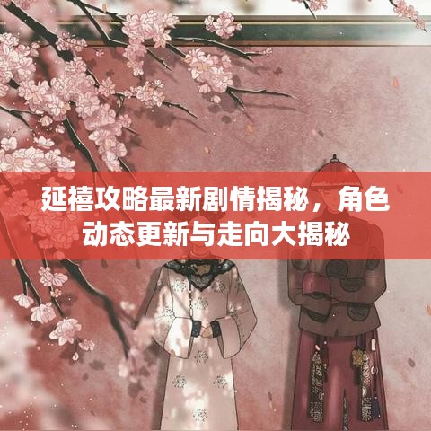 延禧攻略最新劇情揭秘，角色動態(tài)更新與走向大揭秘