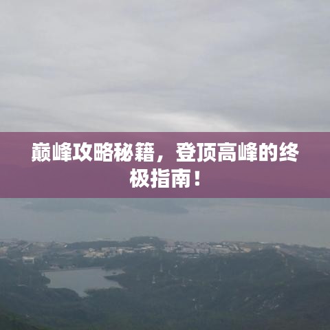 巔峰攻略秘籍，登頂高峰的終極指南！