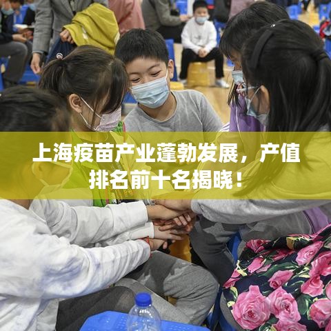 上海疫苗產(chǎn)業(yè)蓬勃發(fā)展，產(chǎn)值排名前十名揭曉！