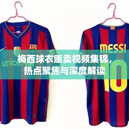梅西球衣販賣視頻集錦，熱點(diǎn)聚焦與深度解讀