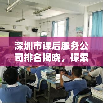 深圳市課后服務(wù)公司排名揭曉，探索教育新領(lǐng)域，誰成為前沿力量？