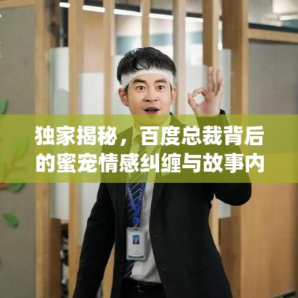 獨(dú)家揭秘，百度總裁背后的蜜寵情感糾纏與故事內(nèi)幕