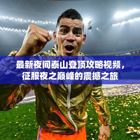 最新夜間泰山登頂攻略視頻，征服夜之巔峰的震撼之旅