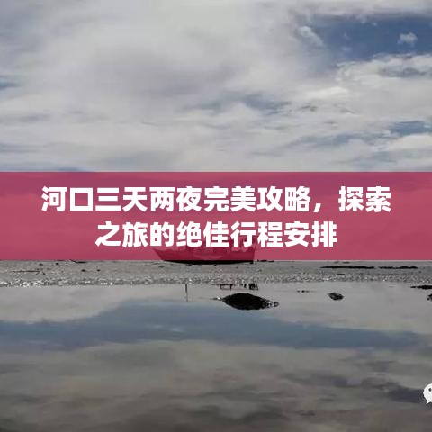 河口三天兩夜完美攻略，探索之旅的絕佳行程安排