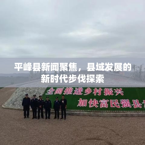 平峰縣新聞聚焦，縣域發(fā)展的新時代步伐探索