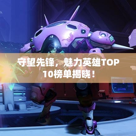 守望先鋒，魅力英雄TOP10榜單揭曉！