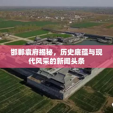 邯鄲袁府揭秘，歷史底蘊與現代風采的新聞頭條