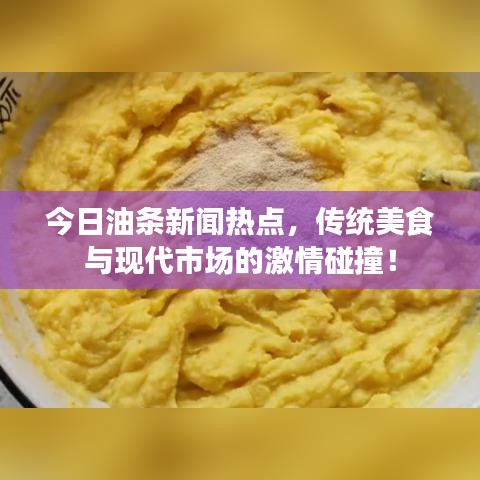 今日油條新聞熱點(diǎn)，傳統(tǒng)美食與現(xiàn)代市場的激情碰撞！