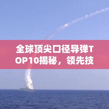 全球頂尖口徑導(dǎo)彈TOP10揭秘，領(lǐng)先技術(shù)一覽無余！