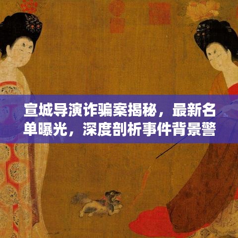 宣城導(dǎo)演詐騙案揭秘，最新名單曝光，深度剖析事件背景警醒社會(huì)大眾