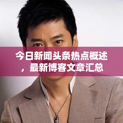 今日新聞?lì)^條熱點(diǎn)概述，最新博客文章匯總