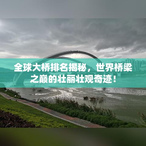 全球大橋排名揭秘，世界橋梁之巔的壯麗壯觀奇跡！