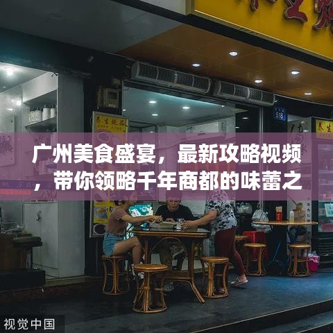 廣州美食盛宴，最新攻略視頻，帶你領(lǐng)略千年商都的味蕾之旅