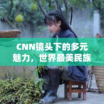 CNN鏡頭下的多元魅力，世界最美民族排名大揭秘
