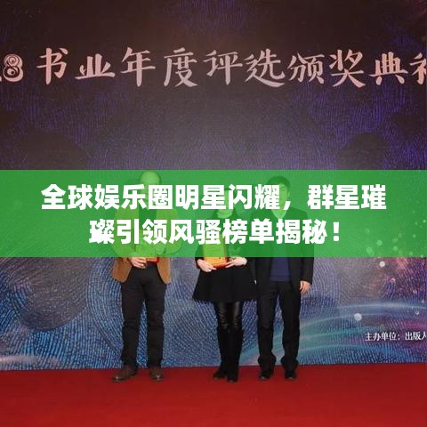 全球娛樂圈明星閃耀，群星璀璨引領風騷榜單揭秘！