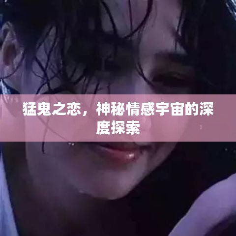 猛鬼之戀，神秘情感宇宙的深度探索