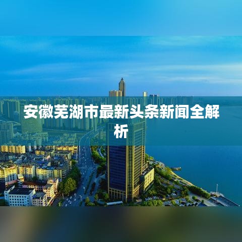 安徽蕪湖市最新頭條新聞全解析