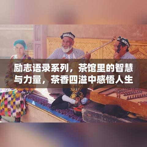 勵(lì)志語錄系列，茶館里的智慧與力量，茶香四溢中感悟人生真諦