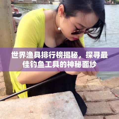 世界漁具排行榜揭秘，探尋最佳釣魚(yú)工具的神秘面紗