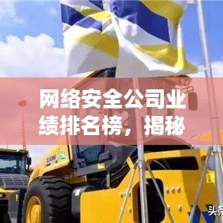 網(wǎng)絡(luò)安全公司業(yè)績排名榜，揭秘行業(yè)領(lǐng)軍者的實(shí)力與影響力榜單
