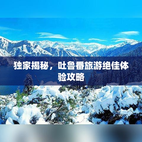 獨家揭秘，吐魯番旅游絕佳體驗攻略