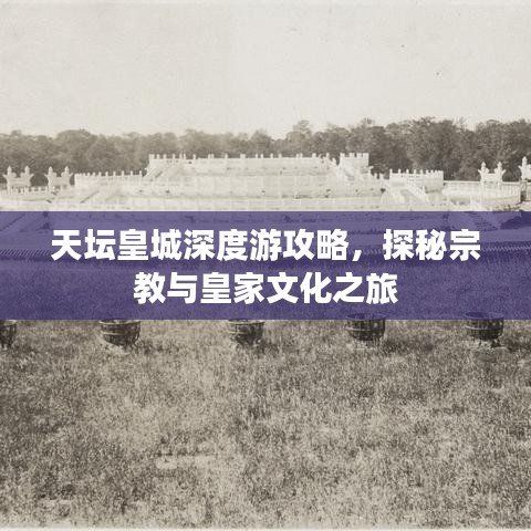 天壇皇城深度游攻略，探秘宗教與皇家文化之旅