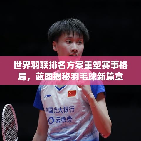 世界羽聯(lián)排名方案重塑賽事格局，藍(lán)圖揭秘羽毛球新篇章