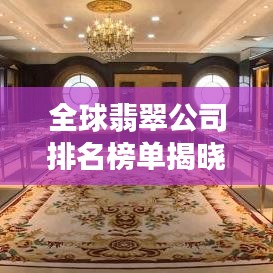 全球翡翠公司排名榜單揭曉，TOP 10企業(yè)榜單重磅出爐！