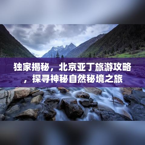 獨(dú)家揭秘，北京亞丁旅游攻略，探尋神秘自然秘境之旅