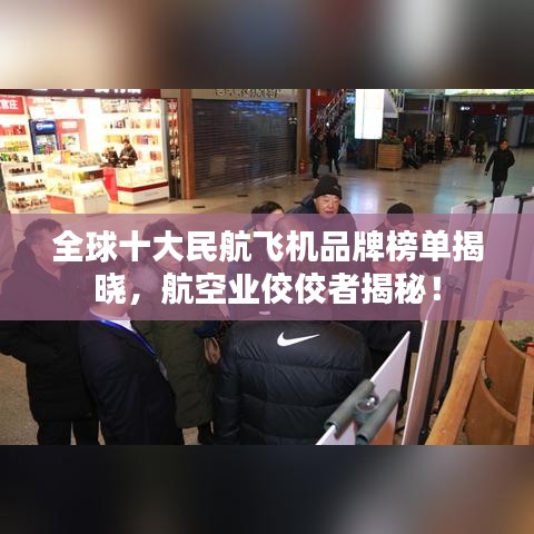 全球十大民航飛機(jī)品牌榜單揭曉，航空業(yè)佼佼者揭秘！