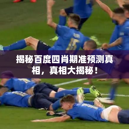 揭秘百度四肖期準(zhǔn)預(yù)測真相，真相大揭秘！