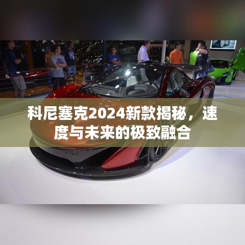 科尼塞克2024新款揭秘，速度與未來的極致融合
