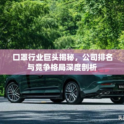 口罩行業(yè)巨頭揭秘，公司排名與競(jìng)爭(zhēng)格局深度剖析