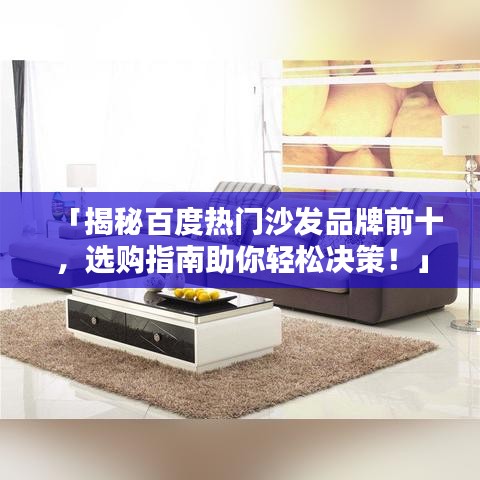「揭秘百度熱門沙發(fā)品牌前十，選購指南助你輕松決策！」