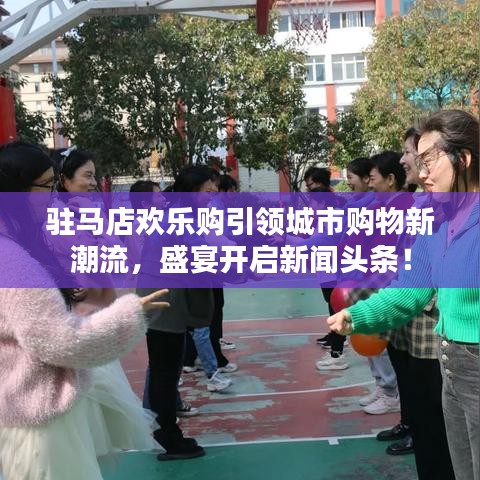 駐馬店歡樂購(gòu)引領(lǐng)城市購(gòu)物新潮流，盛宴開啟新聞?lì)^條！