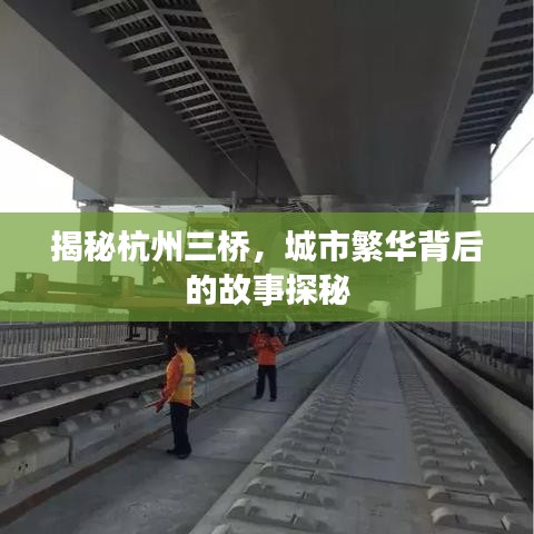 揭秘杭州三橋，城市繁華背后的故事探秘