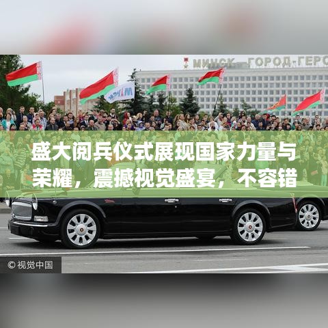 盛大閱兵儀式展現(xiàn)國家力量與榮耀，震撼視覺盛宴，不容錯過的新聞頭條！