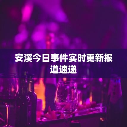安溪今日事件實(shí)時更新報道速遞