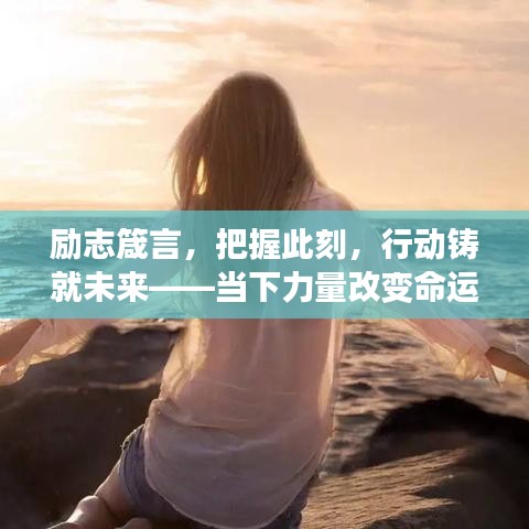 勵志箴言，把握此刻，行動鑄就未來——當(dāng)下力量改變命運(yùn)