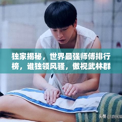 獨家揭秘，世界最強師傅排行榜，誰獨領(lǐng)風騷，傲視武林群雄？