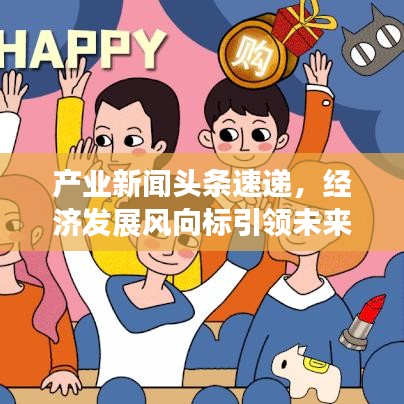 產(chǎn)業(yè)新聞頭條速遞，經(jīng)濟發(fā)展風向標引領(lǐng)未來增長路徑