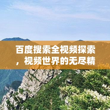 百度搜索全視頻探索，視頻世界的無盡精彩一網(wǎng)打盡！