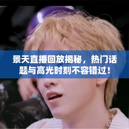 景天直播回放揭秘，熱門話題與高光時刻不容錯過！
