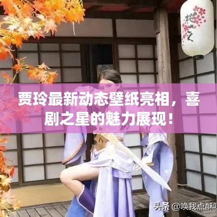 賈玲最新動(dòng)態(tài)壁紙亮相，喜劇之星的魅力展現(xiàn)！