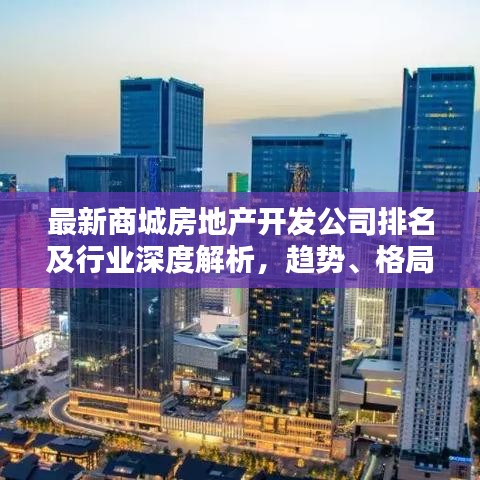 最新商城房地產(chǎn)開(kāi)發(fā)公司排名及行業(yè)深度解析，趨勢(shì)、格局一網(wǎng)打盡！